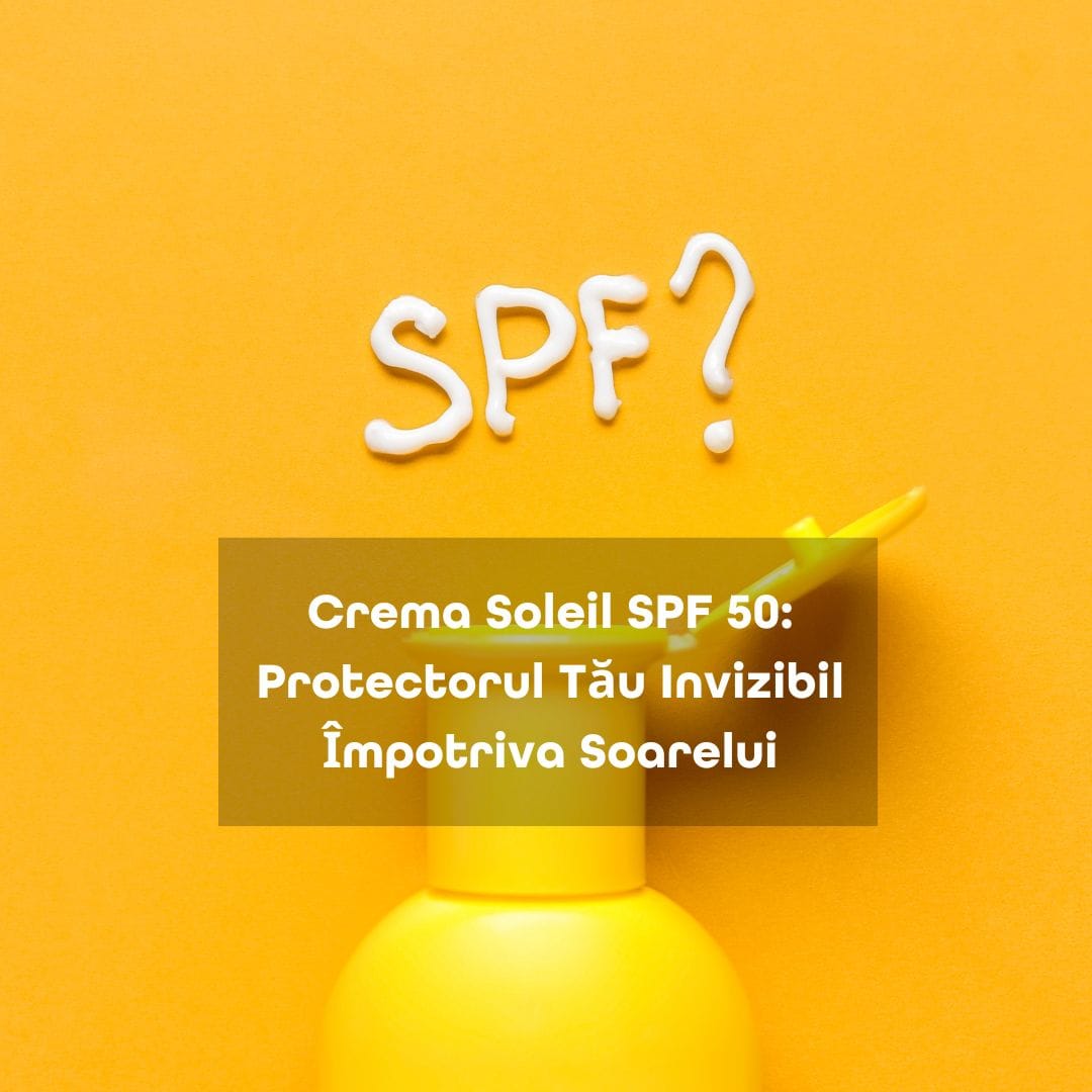 Crema Soleil SPF 50+: Protectorul Tău Invizibil Împotriva Soarelui